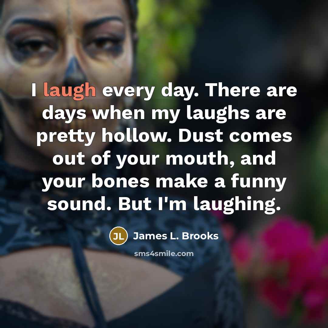 “I laugh every day. There are days when my laughs…” quote by James L. Brooks