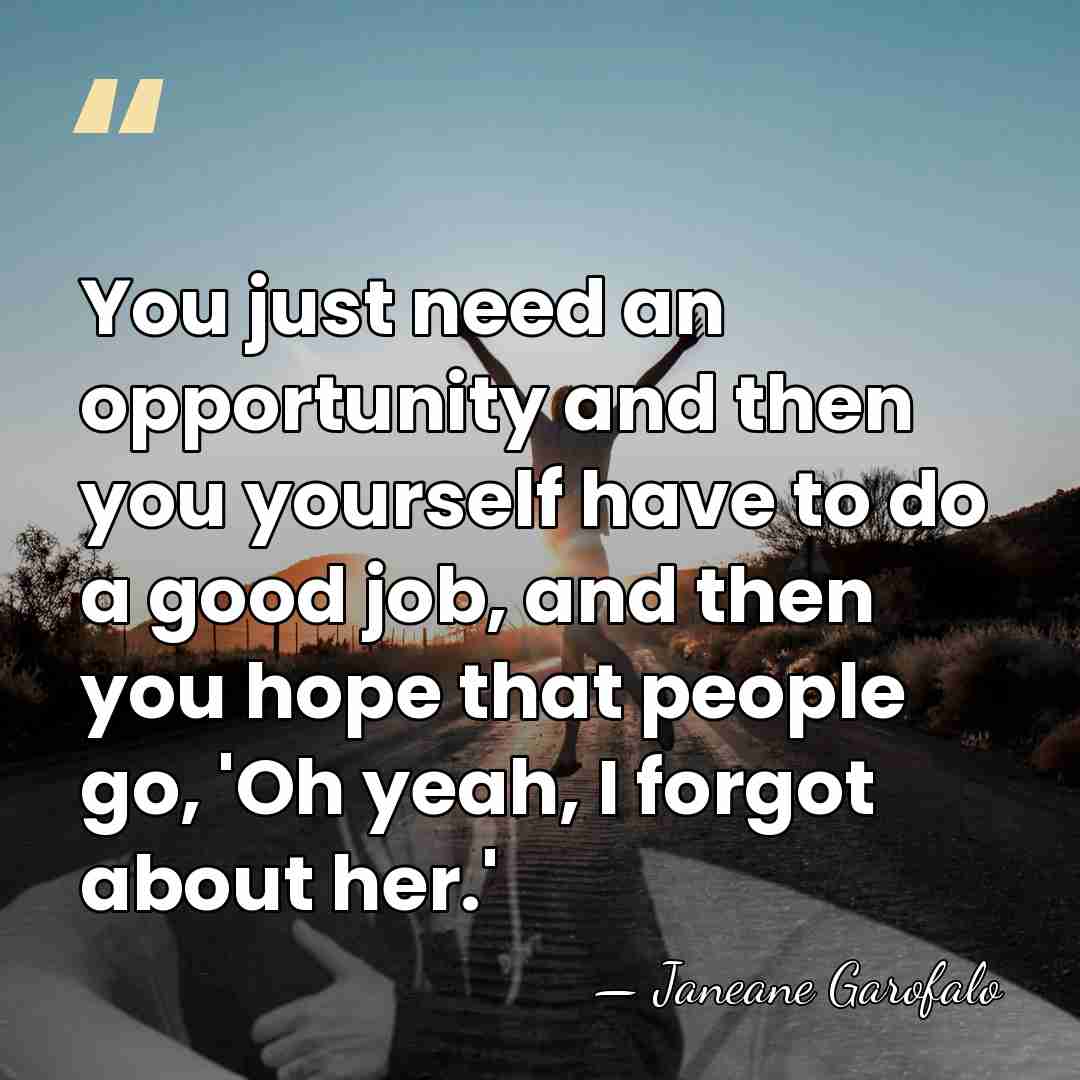 You just need an opportunity and then you yourself have to do&hellip; - Janeane Garofalo