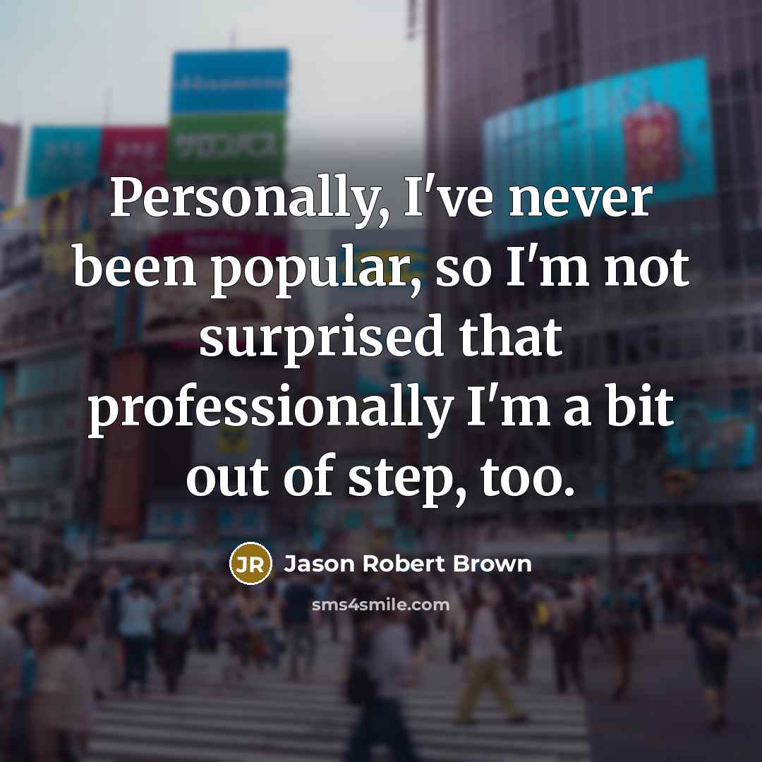 “Personally, I've never been popular, so I'm not surprised that…” quote by Jason Robert Brown