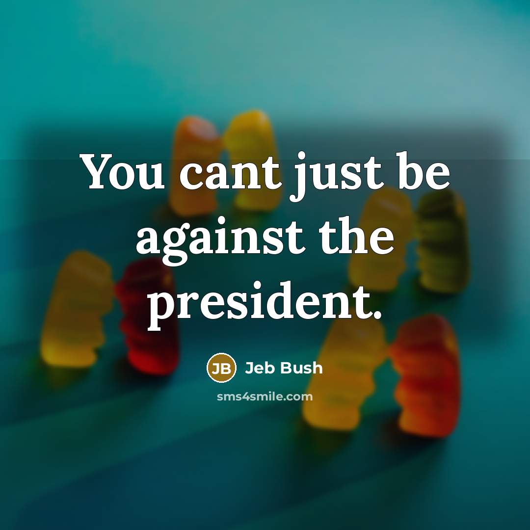 “You cant just be against the president.…” quote by Jeb Bush