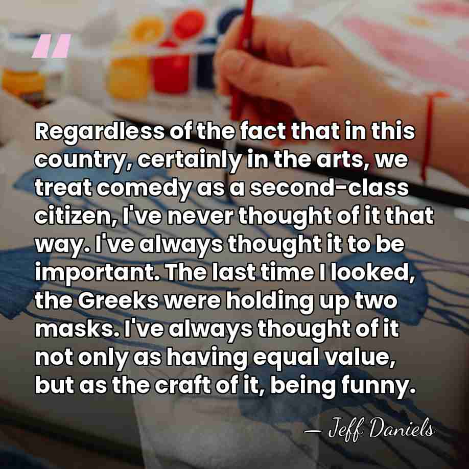Regardless of the fact that in this country, certainly in the arts,&hellip; - Jeff Daniels