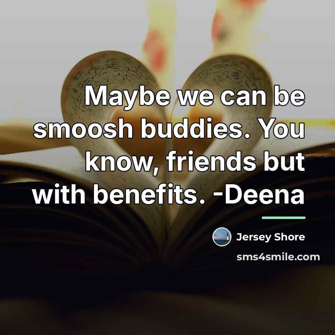 “Maybe we can be smoosh buddies. You know, friends but…” quote by Jersey Shore