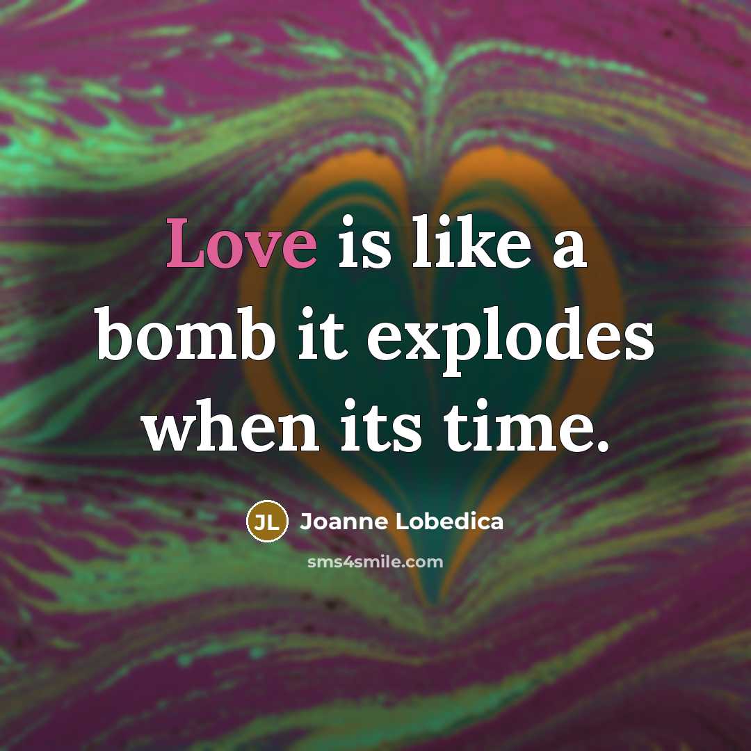 “Love is like a bomb it explodes when its time.” quote by Joanne Lobedica