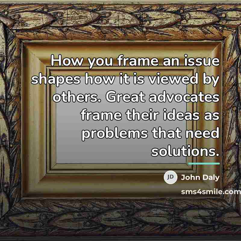 “How you frame an issue shapes how it is viewed…” quote by John Daly