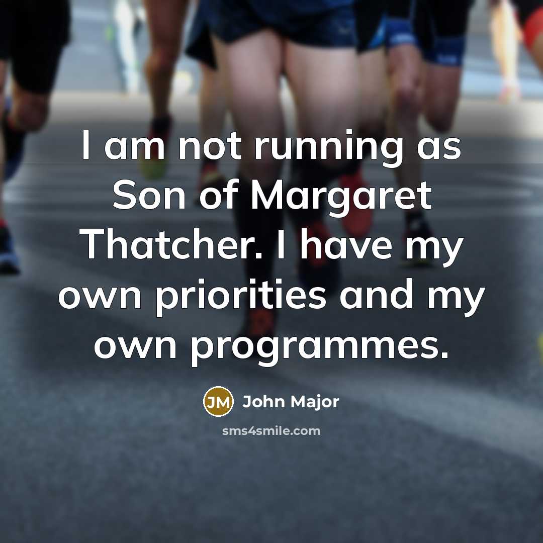 “I am not running as Son of Margaret Thatcher. I have my own priorities and my own programmes.” quote by John Major