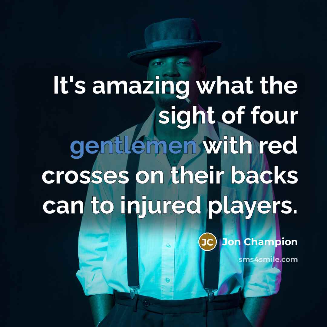 “It's amazing what the sight of four gentlemen with red…” quote by Jon Champion