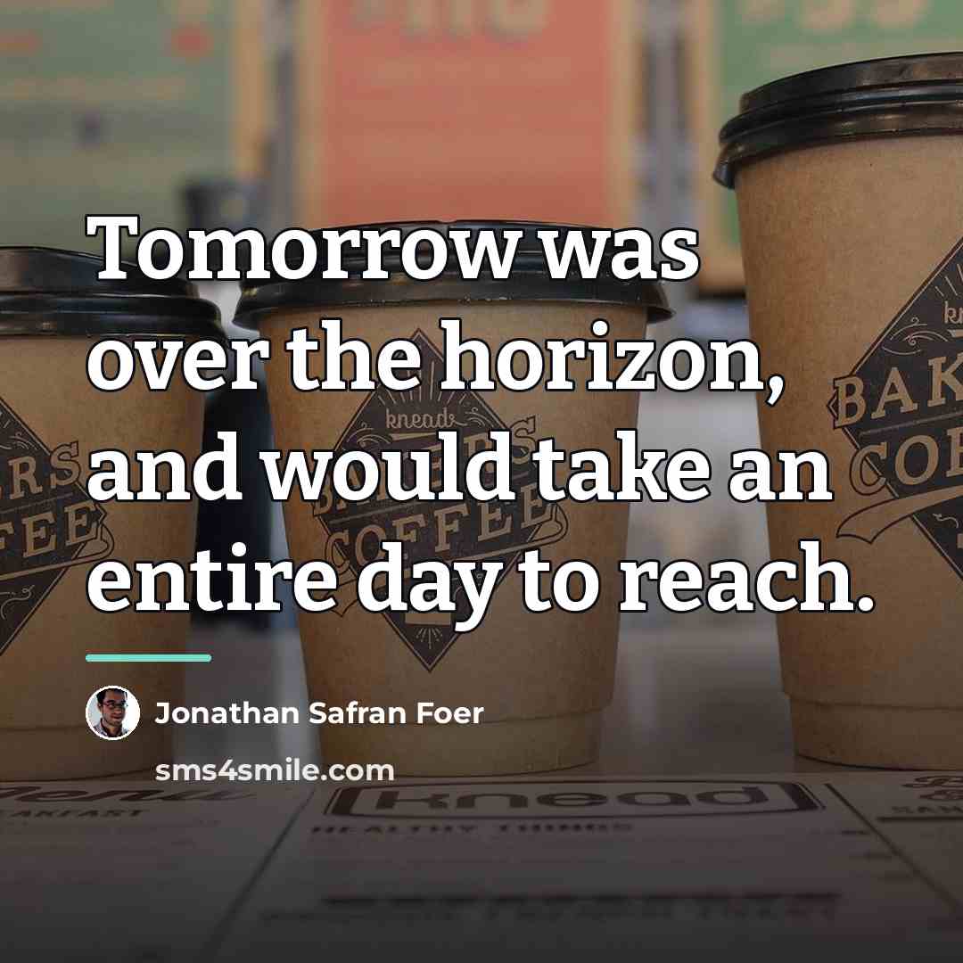 “Tomorrow was over the horizon, and would take an entire…” quote by Jonathan Safran Foer