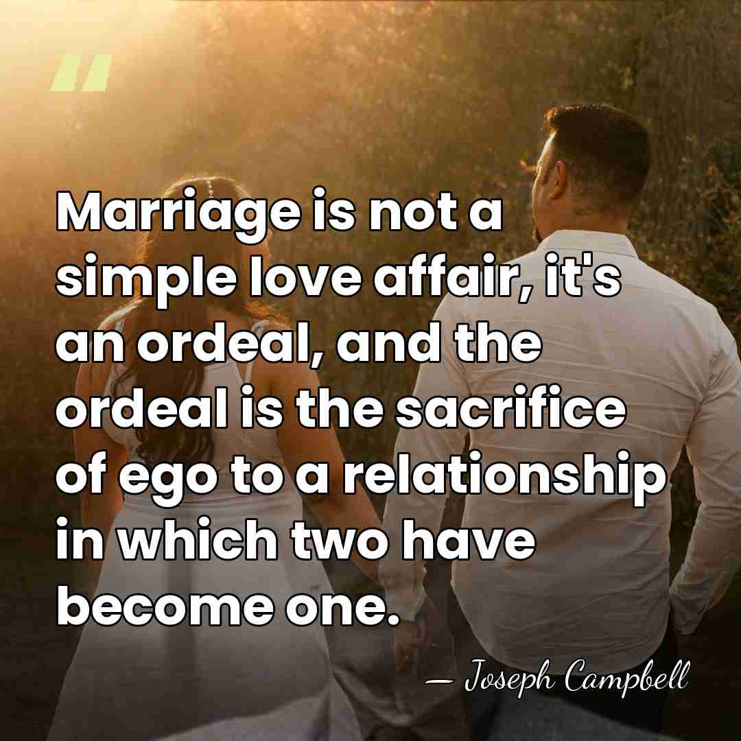 Marriage is not a simple love affair, it's an ordeal, and the&hellip; - Joseph Campbell