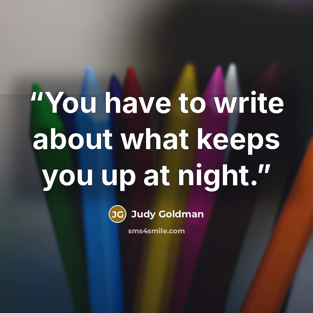“You have to write about what keeps you up at night.” quote by Judy Goldman