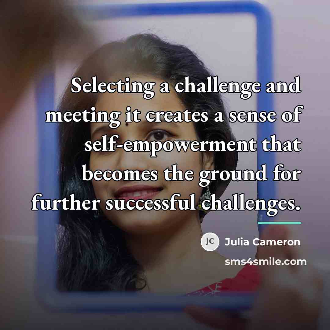 “Selecting a challenge and meeting it creates a sense of…” quote by Julia Cameron