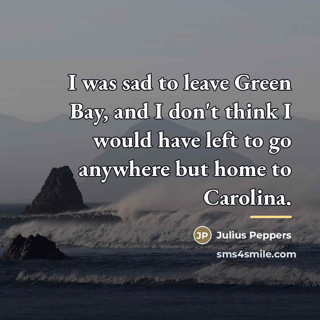 “I was sad to leave Green Bay, and I don't…” quote by Julius Peppers