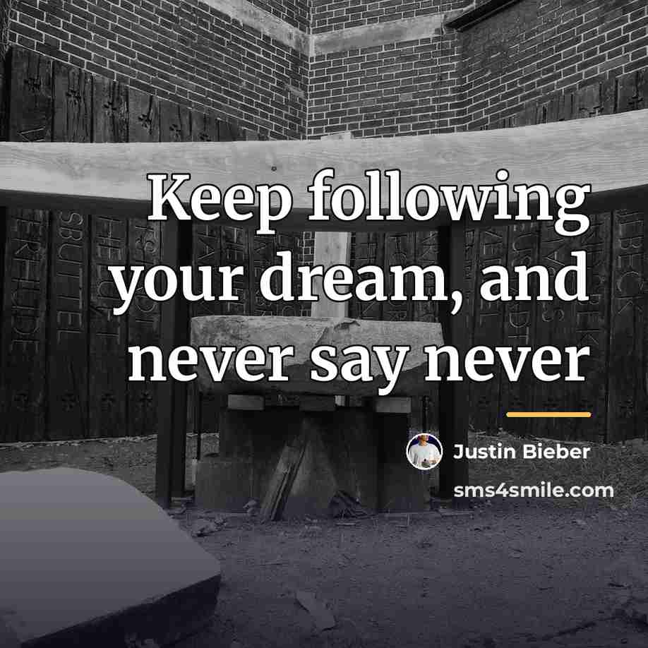 “Keep following your dream, and never say never…” quote by Justin Bieber