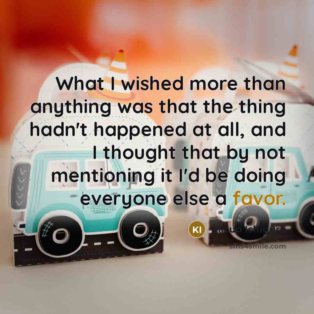 “What I wished more than anything was that the thing…” quote by Kazuo Ishiguro