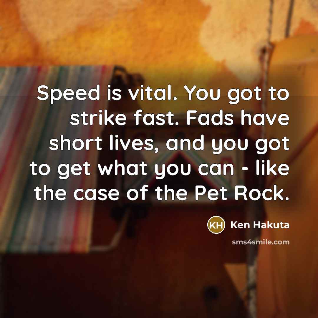 “Speed is vital. You got to strike fast. Fads have…” quote by Ken Hakuta
