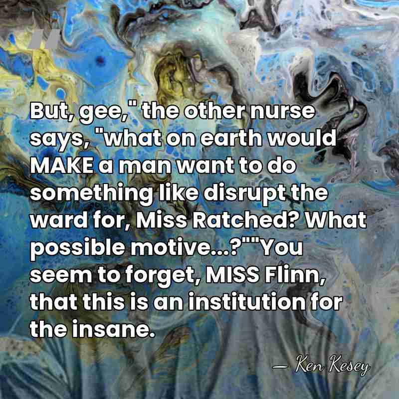But, gee," the other nurse says, "what on earth would MAKE a&hellip; - Ken Kesey