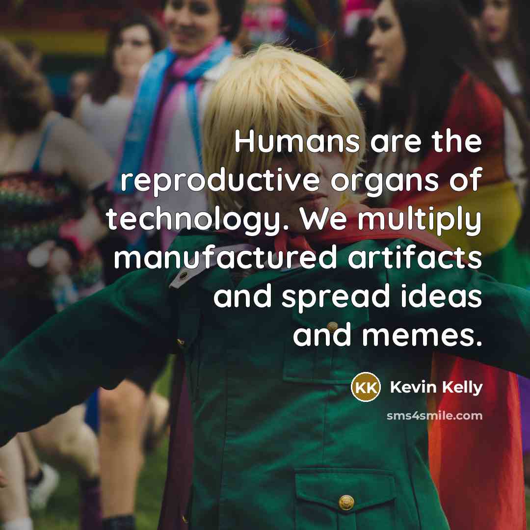“Humans are the reproductive organs of technology. We multiply manufactured…” quote by Kevin Kelly