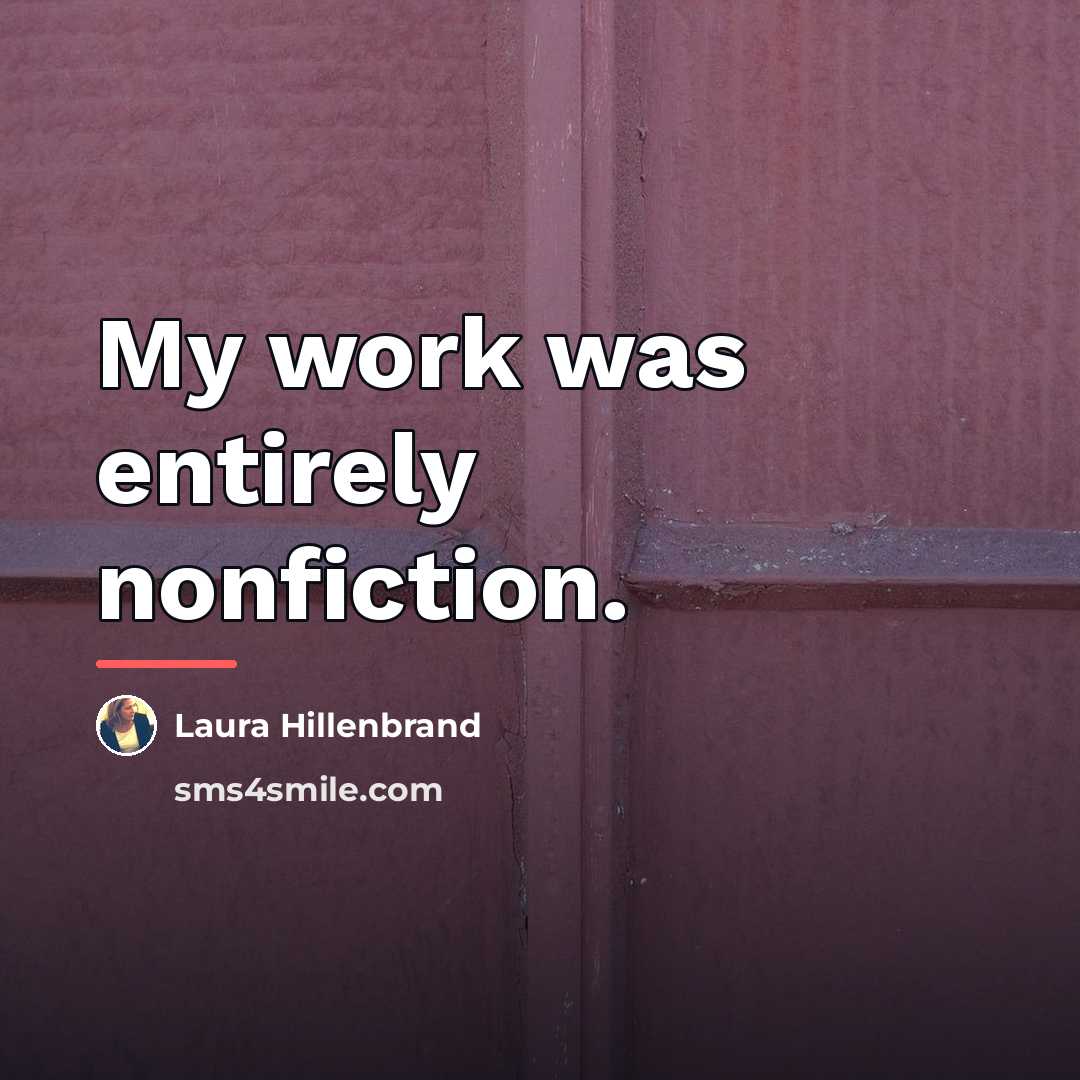 “My work was entirely nonfiction.…” quote by Laura Hillenbrand