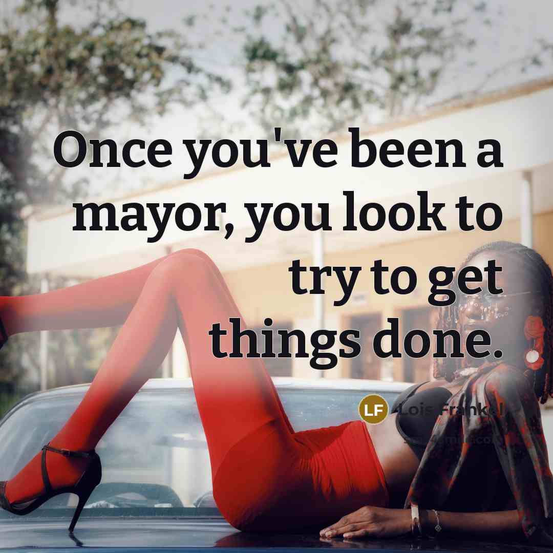 “Once you've been a mayor, you look to try to…” quote by Lois Frankel