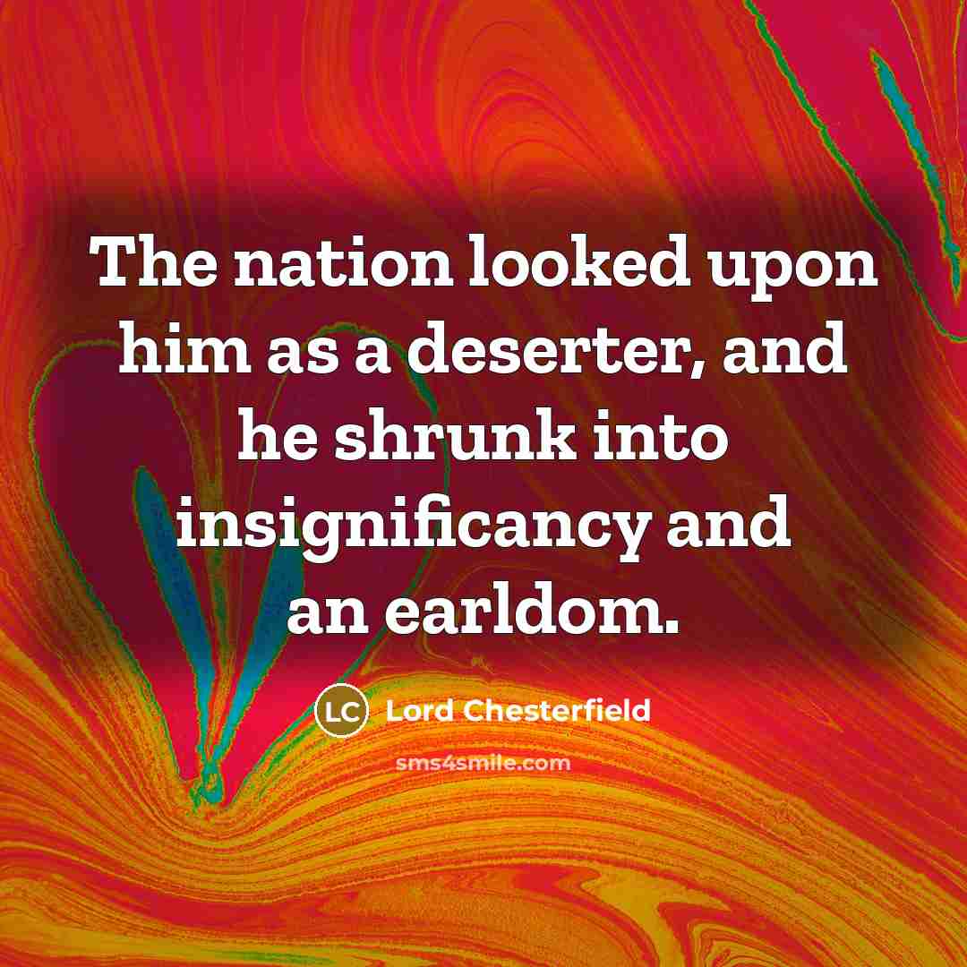 “The nation looked upon him as a deserter, and he…” quote by Lord Chesterfield