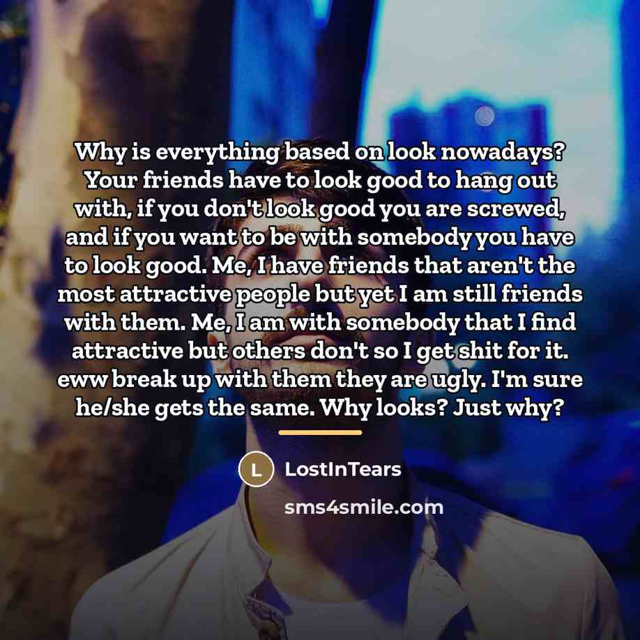 “Why is everything based on look nowadays? Your friends have…” quote by LostInTears