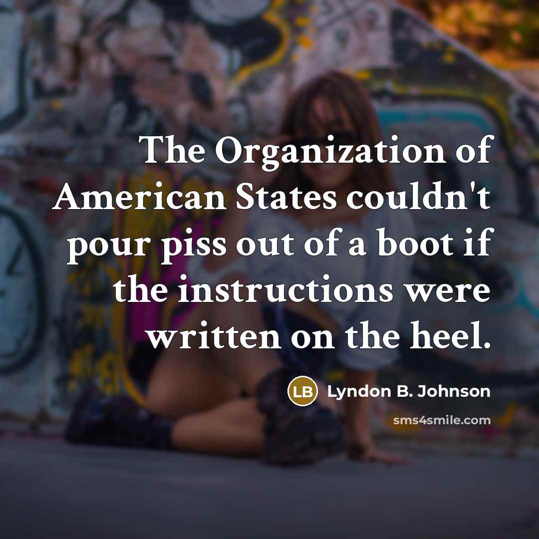 “The Organization of American States couldn't pour piss out of…” quote by Lyndon B. Johnson