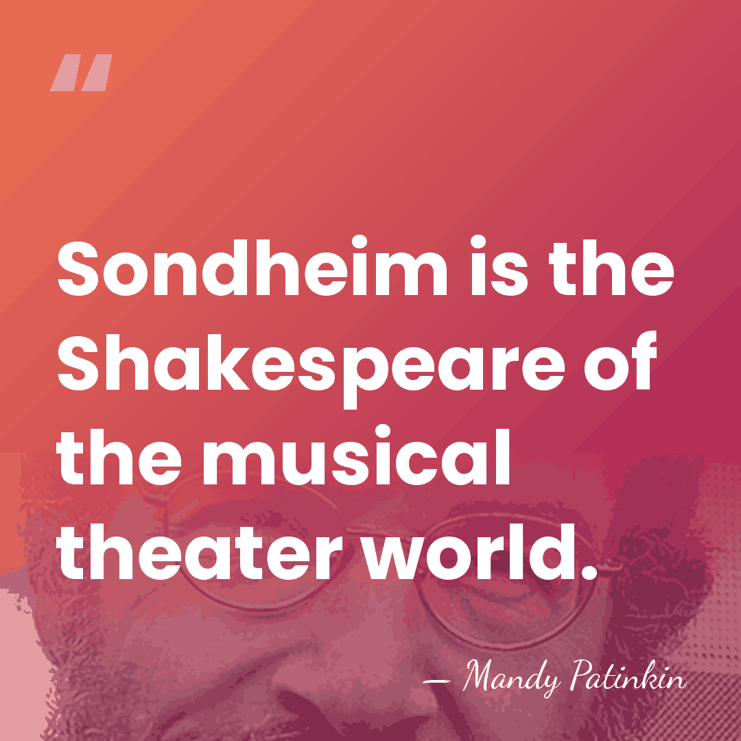 Sondheim is the Shakespeare of the musical theater world. - Mandy Patinkin