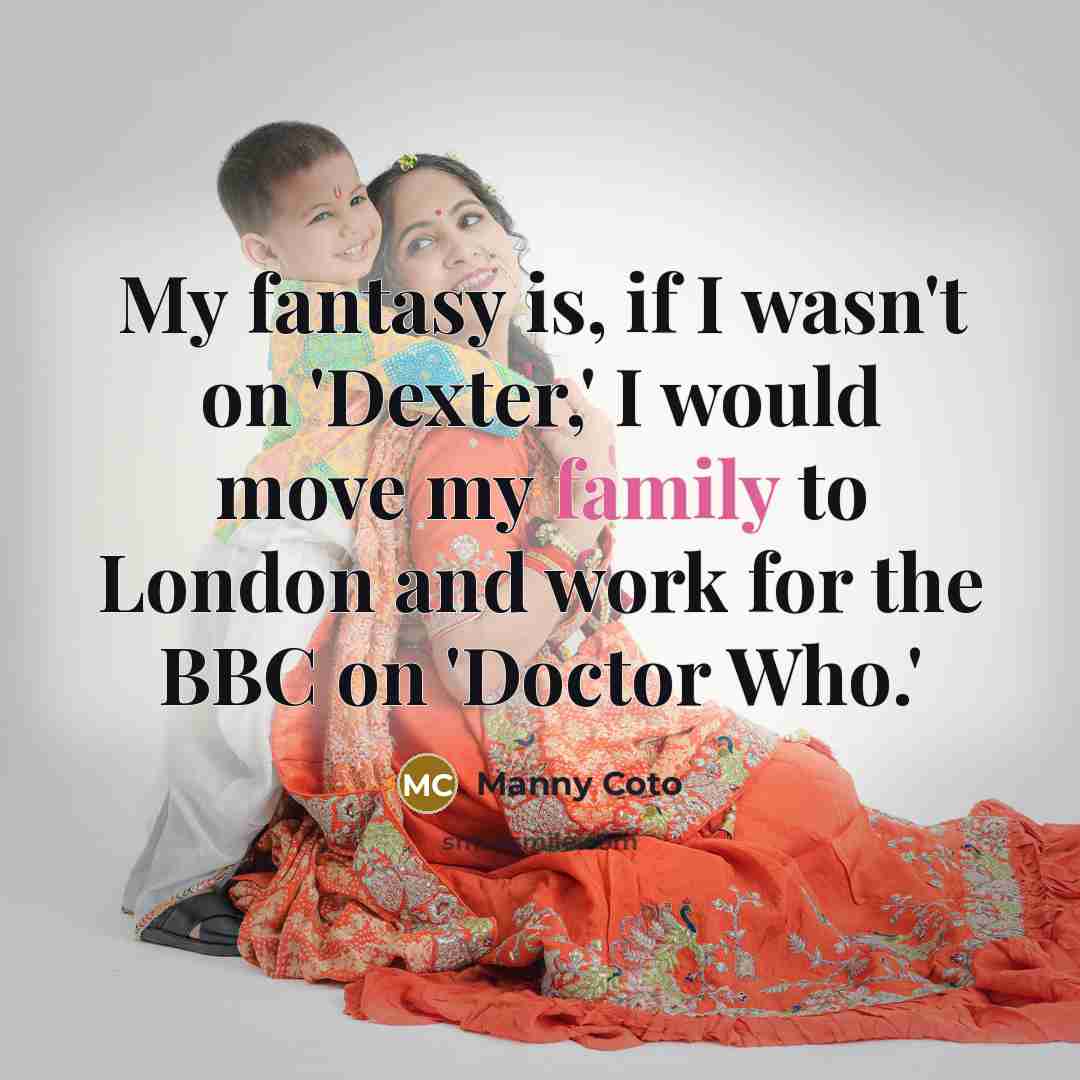 “My fantasy is, if I wasn't on 'Dexter,' I would…” quote by Manny Coto