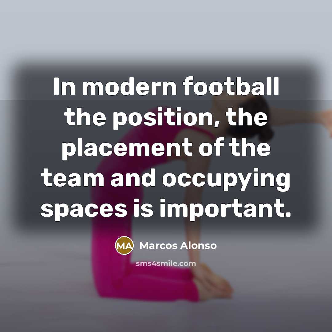 “In modern football the position, the placement of the team…” quote by Marcos Alonso