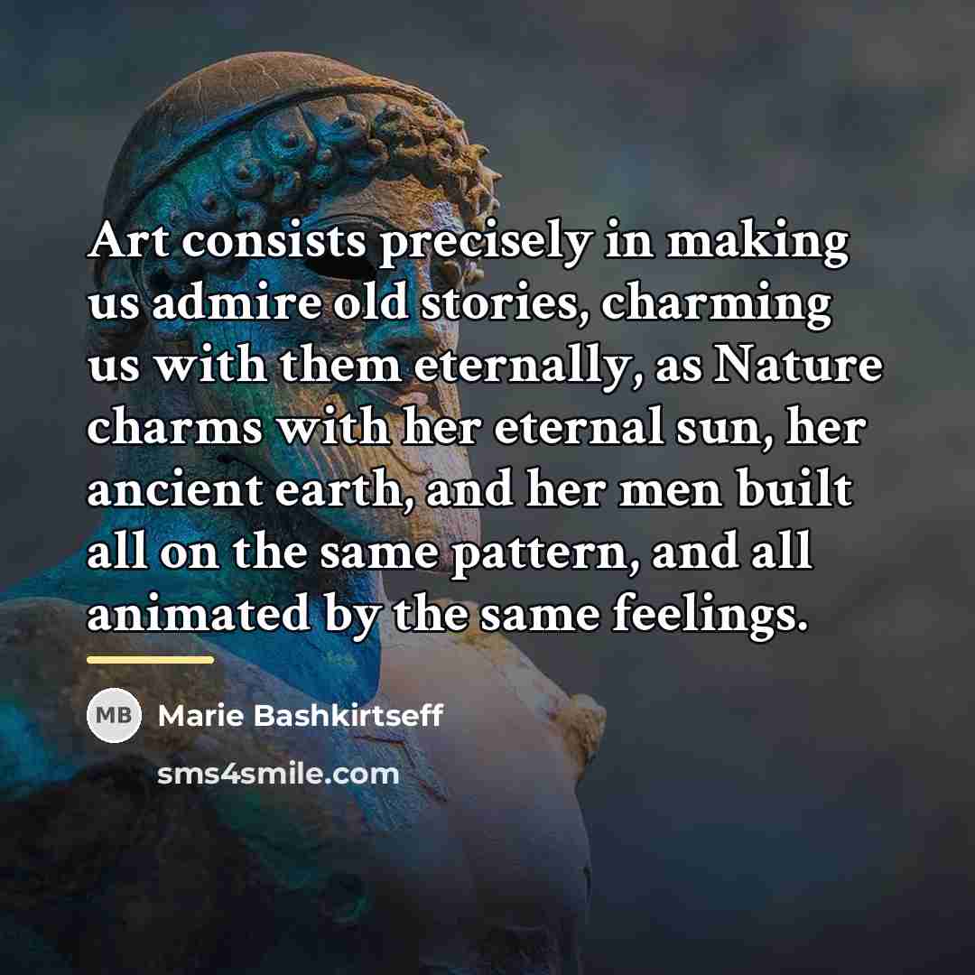“Art consists precisely in making us admire old stories, charming…” quote by Marie Bashkirtseff
