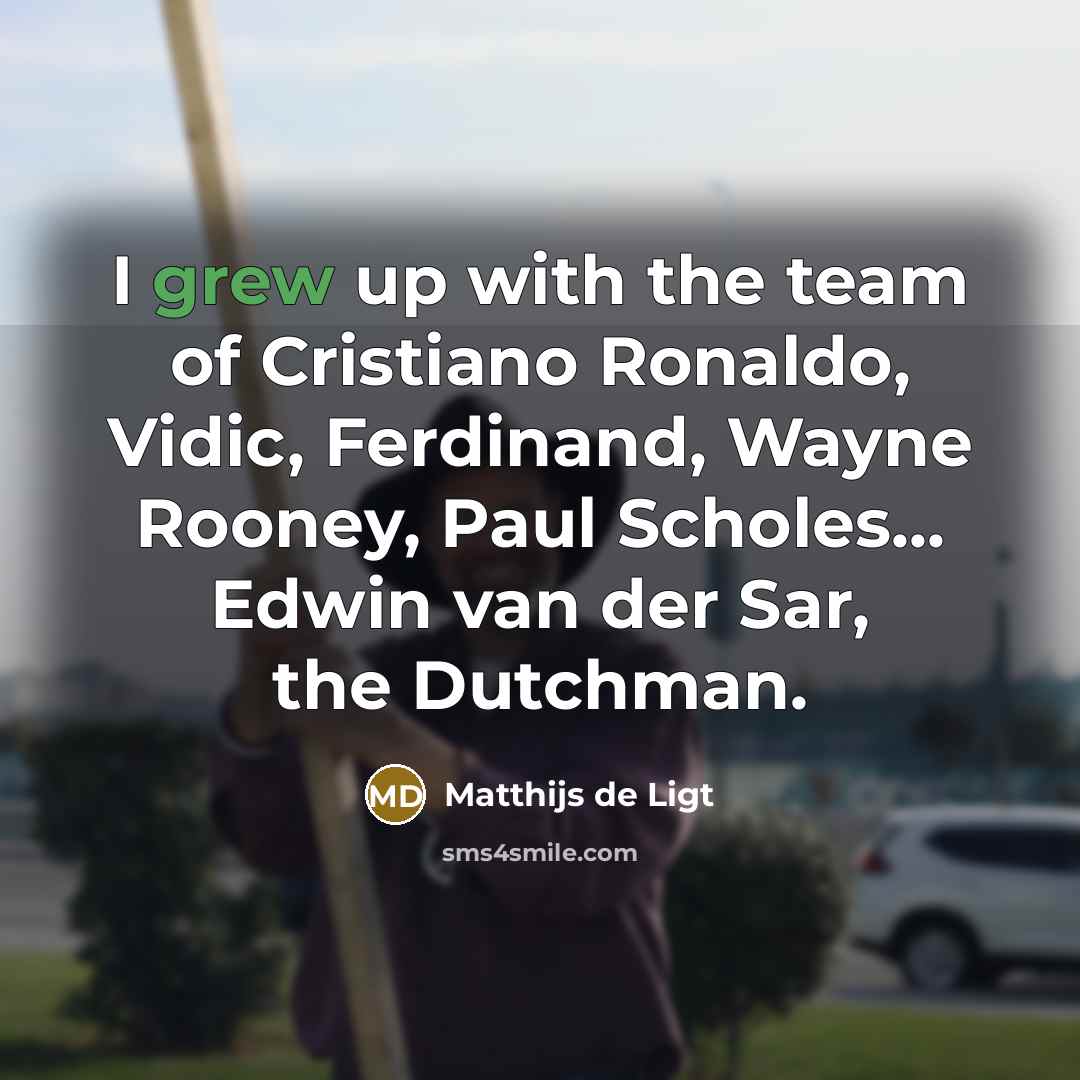 “I grew up with the team of Cristiano Ronaldo, Vidic, Ferdinand, Wayne Rooney, Paul Scholes... Edwin van der Sar, the Dutchman.” quote by Matthijs de Ligt