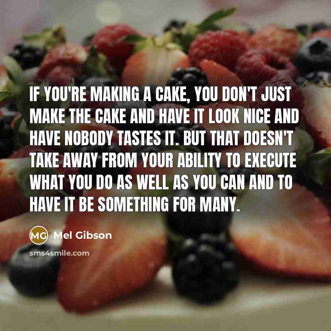 “If you're making a cake, you don't just make the…” quote by Mel Gibson