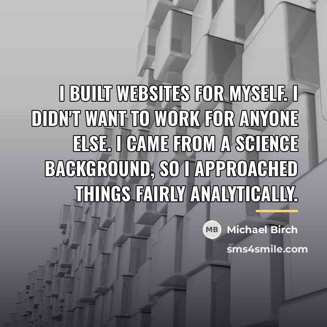 “I built websites for myself. I didn't want to work…” quote by Michael Birch