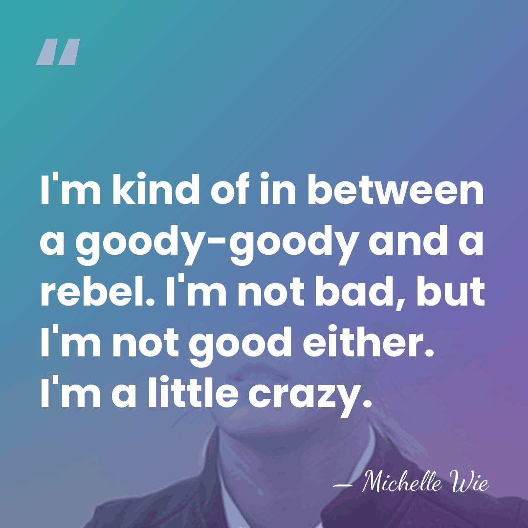 I'm kind of in between a goody-goody and a rebel. I'm not&hellip; - Michelle Wie