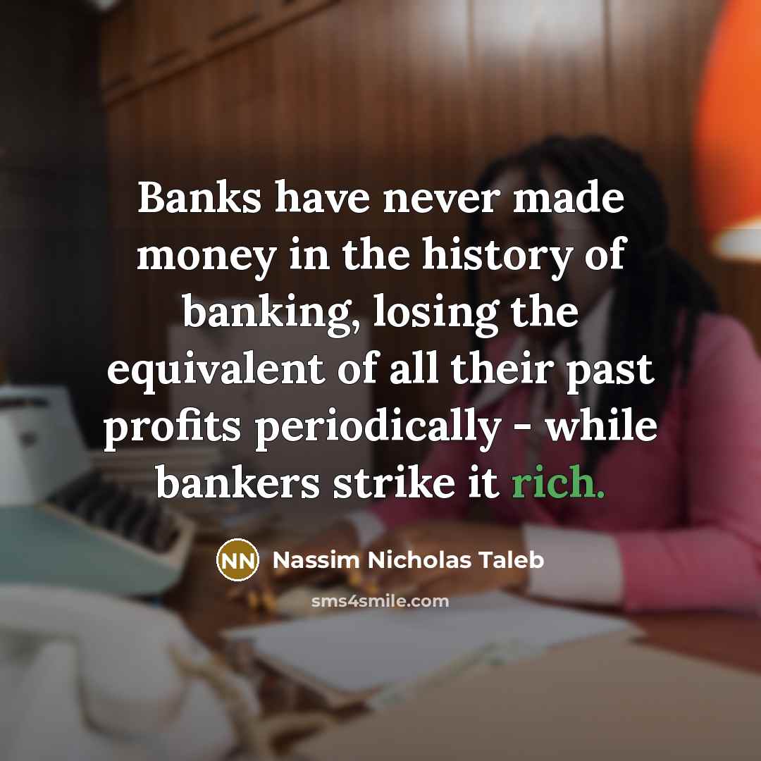 “Banks have never made money in the history of banking,…” quote by Nassim Nicholas Taleb