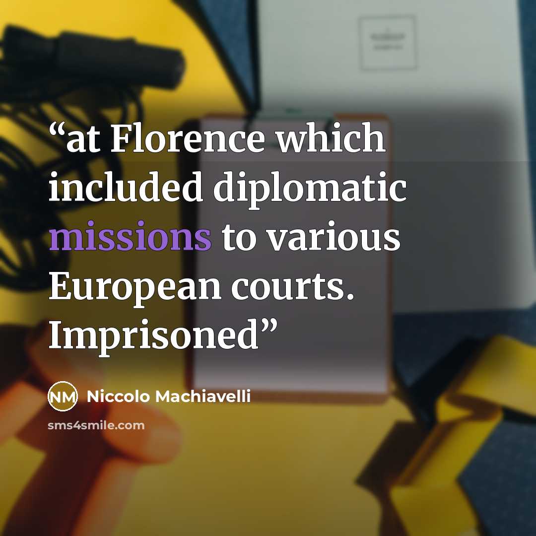 “at Florence which included diplomatic missions to various European courts. Imprisoned” quote by Niccolo Machiavelli