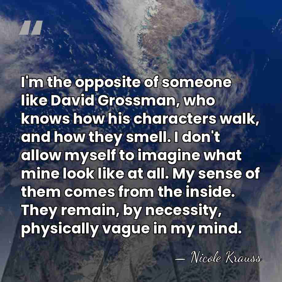 I'm the opposite of someone like David Grossman, who knows how his&hellip; - Nicole Krauss