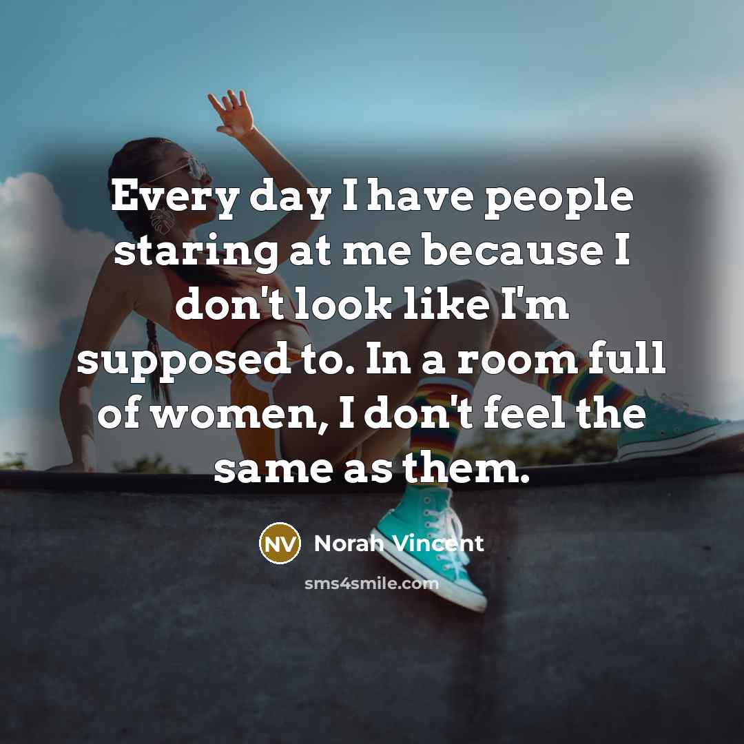 “Every day I have people staring at me because I…” quote by Norah Vincent