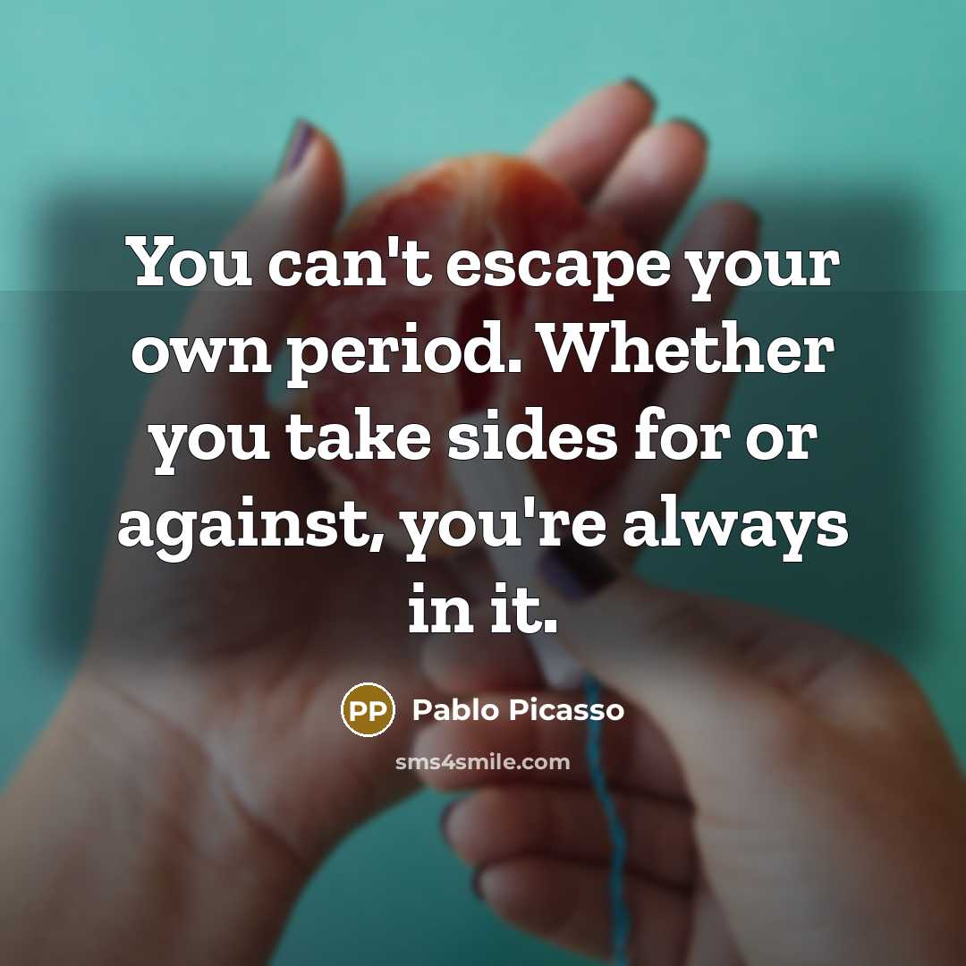 “You can't escape your own period. Whether you take sides for or against, you're always in it.” quote by Pablo Picasso