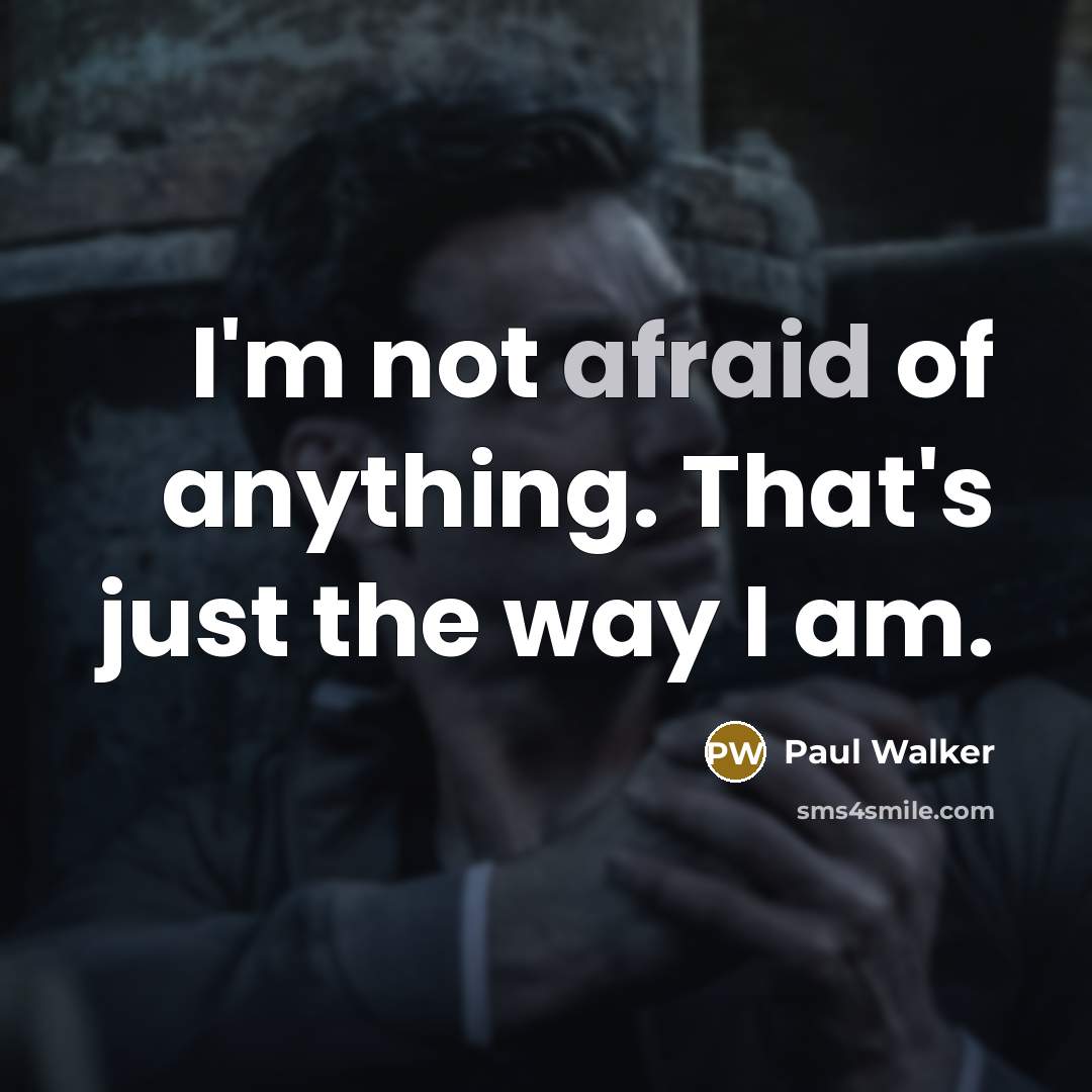 “I'm not afraid of anything. That's just the way I…” quote by Paul Walker