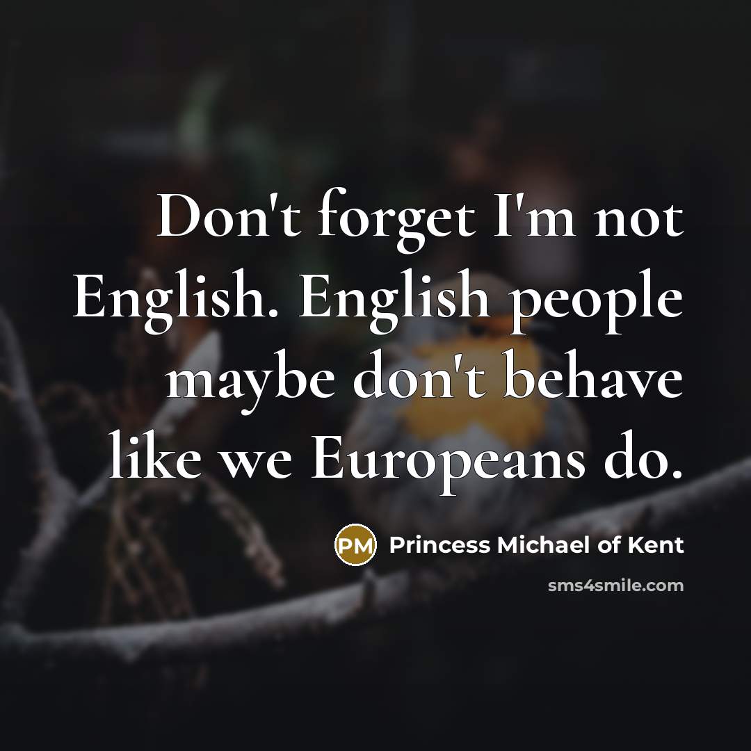 “Don't forget I'm not English. English people maybe don't behave…” quote by Princess Michael of Kent