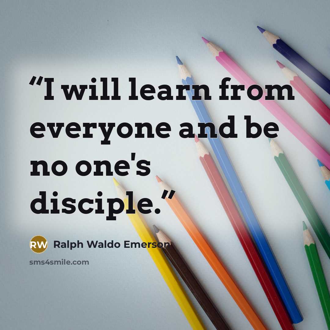 “I will learn from everyone and be no one's disciple.” quote by Ralph Waldo Emerson
