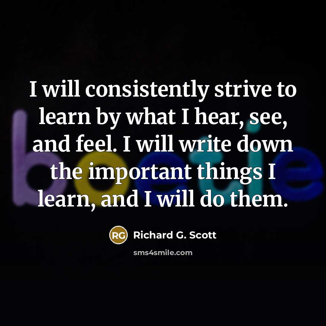 “I will consistently strive to learn by what I hear,…” quote by Richard G. Scott
