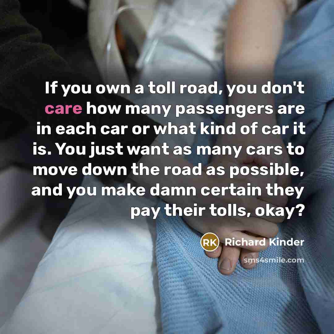 “If you own a toll road, you don't care how…” quote by Richard Kinder