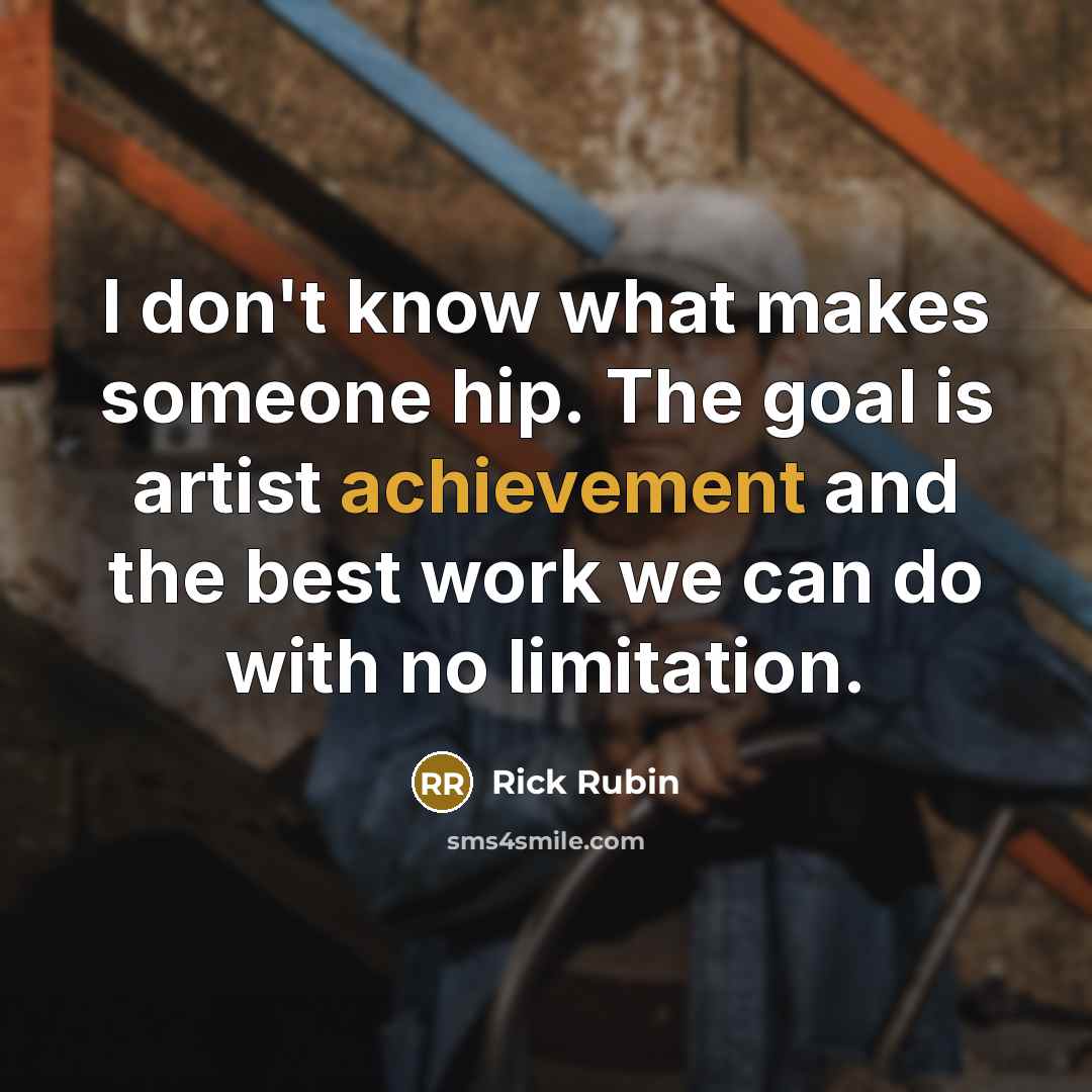 “I don't know what makes someone hip. The goal is…” quote by Rick Rubin
