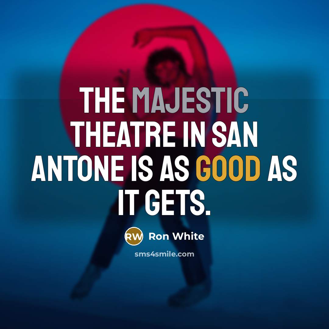 “The Majestic Theatre in San Antone is as good as it gets.” quote by Ron White