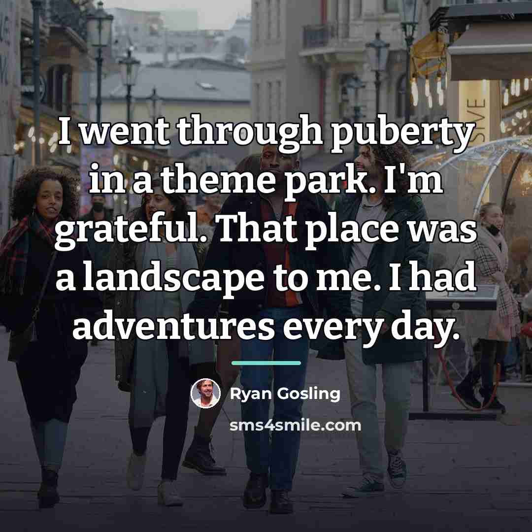 “I went through puberty in a theme park. I'm grateful.…” quote by Ryan Gosling