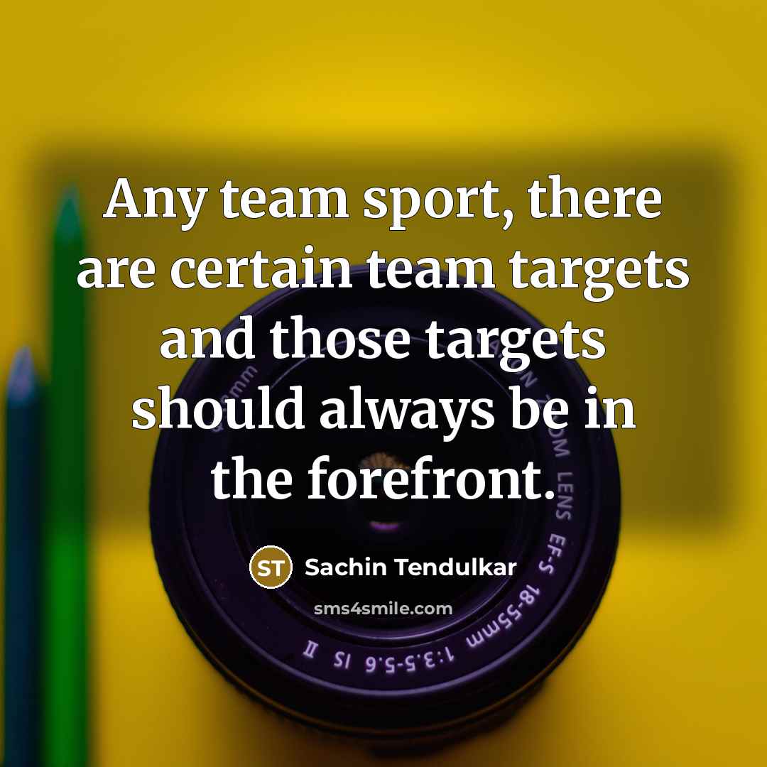 “Any team sport, there are certain team targets and those…” quote by Sachin Tendulkar