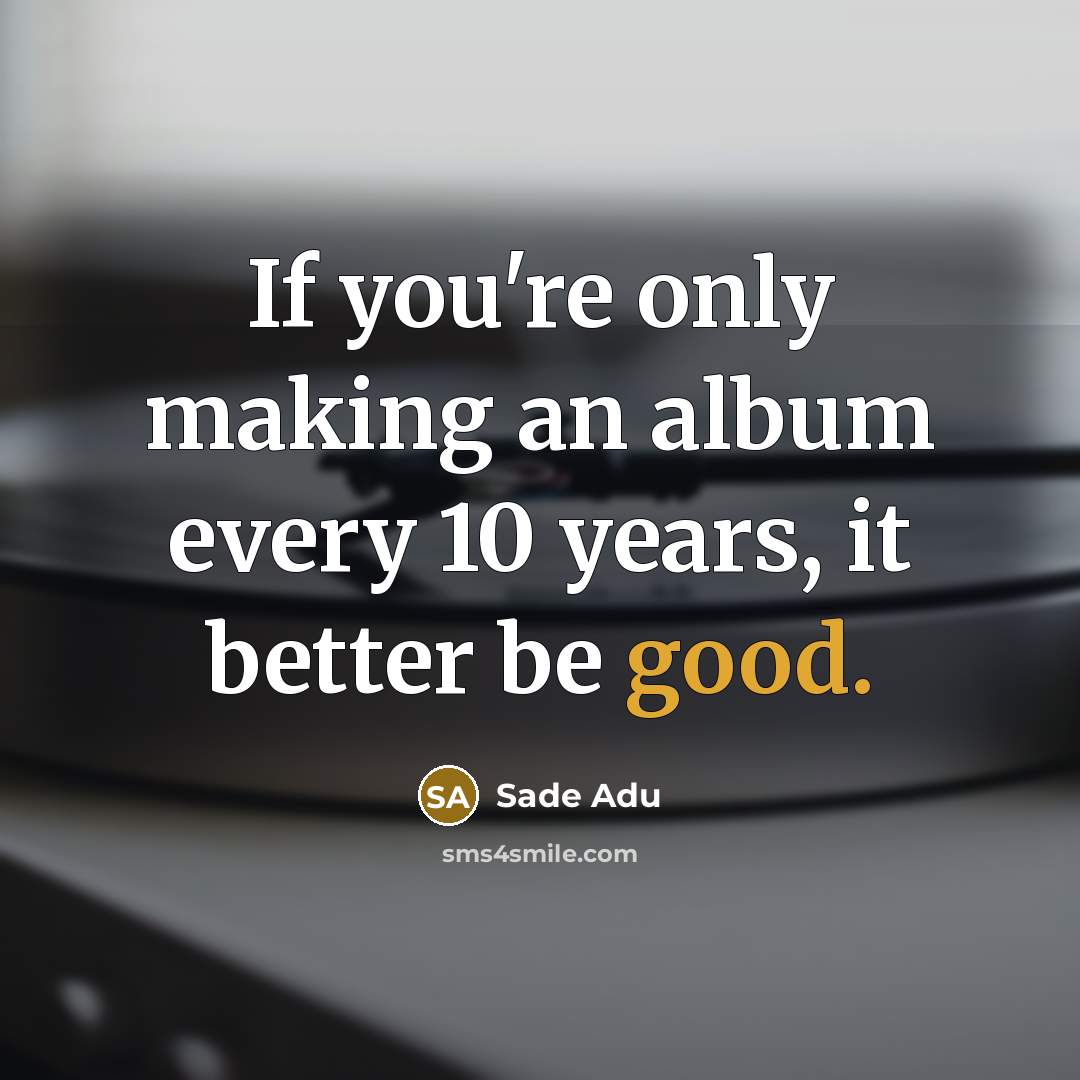 “If you're only making an album every 10 years, it…” quote by Sade Adu