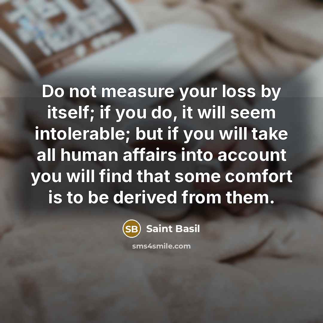 “Do not measure your loss by itself; if you do,…” quote by Saint Basil