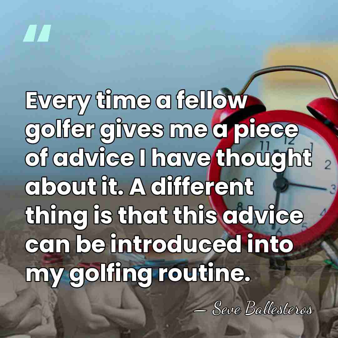 Every time a fellow golfer gives me a piece of advice I&hellip; - Seve Ballesteros